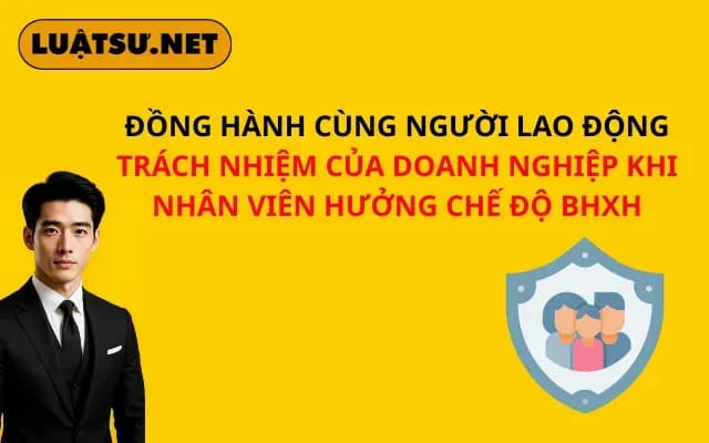 dong-hanh-cung-nguoi-lao-dong-trach-nhiem-cua-doanh-nghiep-khi-nhan-vien-huong-che-do-bhxh