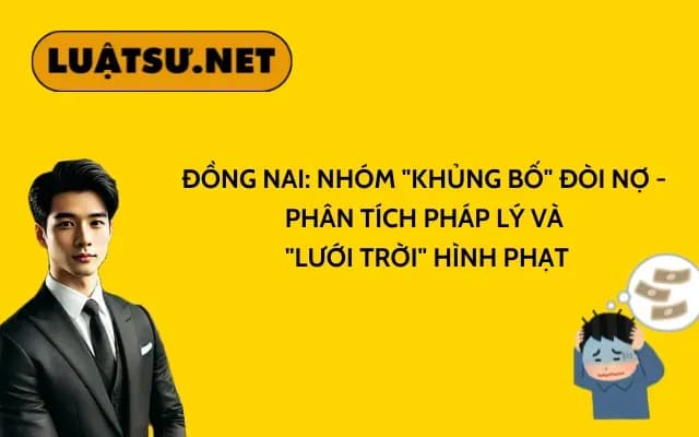dong-nai-nhom-khung-bo-doi-no-phan-tich-phap-ly-va-luoi-troi-hinh-phat