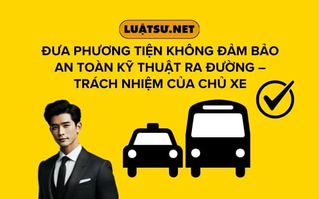 dua-phuong-tien-khong-dam-bao-an-toan-ky-thuat-ra-duong-trach-nhiem-cua-chu-xe