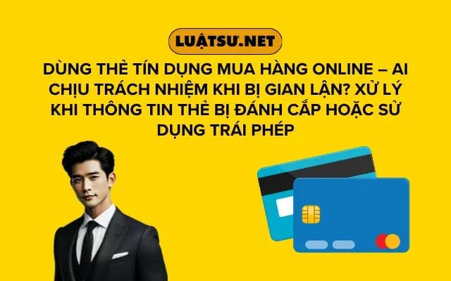 dung-the-tin-dung-mua-hang-online-ai-chiu-trach-nhiem-khi-bi-gian-lan-xu-ly-khi-thong-tin-the-bi-danh-cap-hoac-su-dung-trai-phep