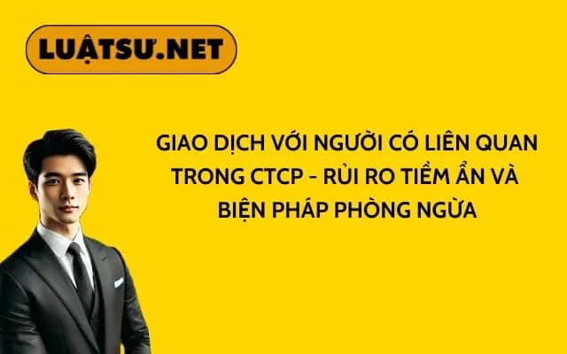 giao-dich-voi-nguoi-co-lien-quan-trong-ctcp-rui-ro-tiem-an-va-bien-phap-phong-ngua