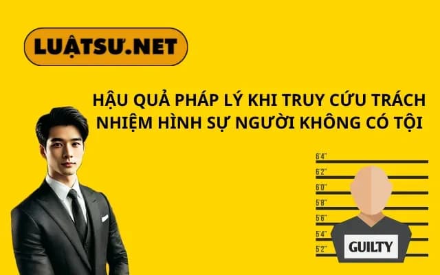 hau-qua-phap-ly-khi-truy-cuu-trach-nhiem-hinh-su-nguoi-khong-co-toi