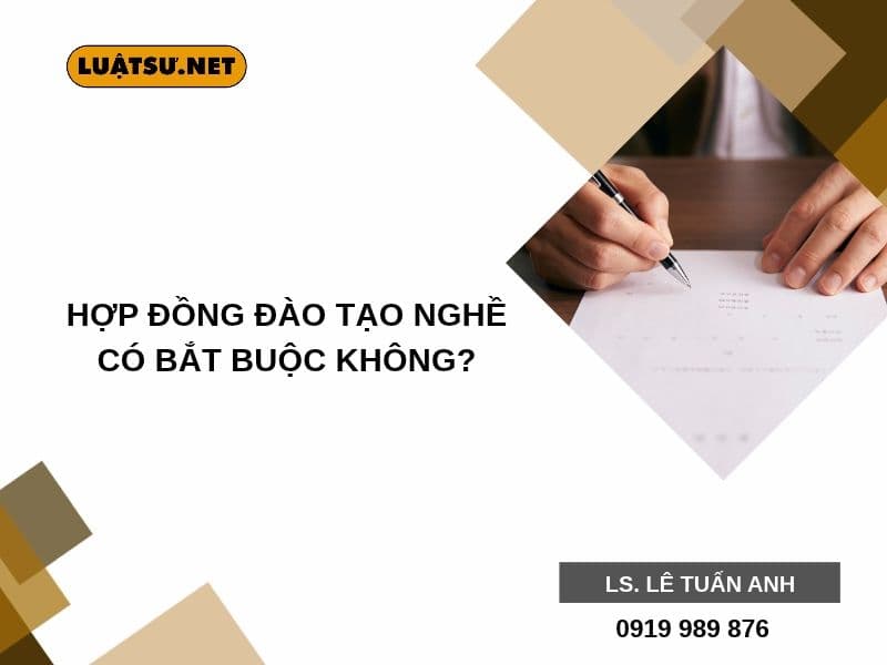 Hợp đồng đào tạo nghề có bắt buộc không? Các trường hợp bắt buộc ký, nội dung chủ yếu và rủi ro khi không ký theo Bộ luật Lao động 2019.
