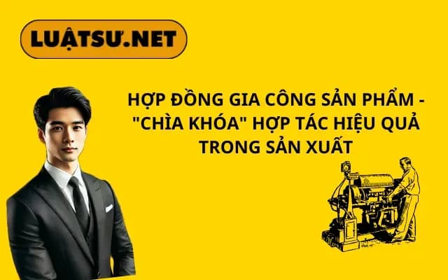 hop-dong-gia-cong-san-pham-chia-khoa-hop-tac-hieu-qua-trong-san-xuat
