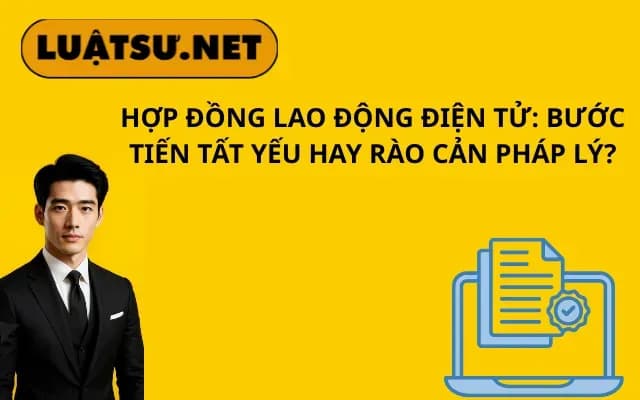 hop-dong-lao-dong-dien-tu-buoc-tien-tat-yeu-hay-rao-can-phap-ly