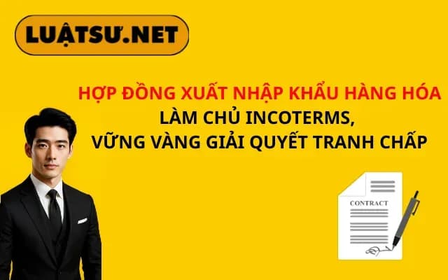 hop-dong-xuat-nhap-khau-hang-hoa-lam-chu-incoterms-vung-vang-giai-quyet-tranh-chap