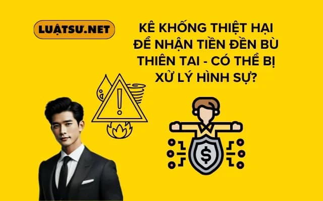 ke-khong-thiet-hai-de-nhan-tien-den-bu-thien-tai-co-the-bi-xu-ly-hinh-su