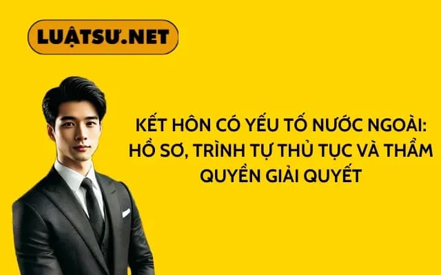 ket-hon-co-yeu-to-nuoc-ngoai-ho-so-trinh-tu-thu-tuc-va-tham-quyen-giai-quyet