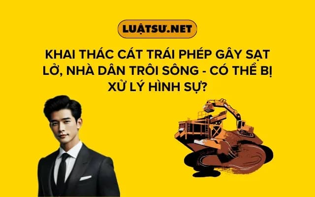 khai-thac-cat-trai-phep-gay-sat-lo-nha-dan-troi-song-co-the-bi-xu-ly-hinh-su