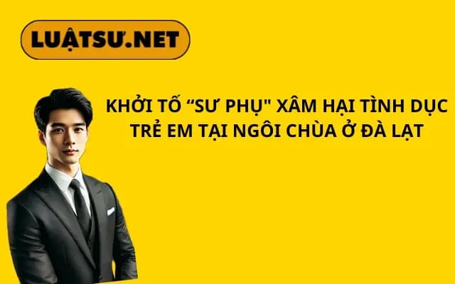 khoi-to-su-phu-xam-hai-tinh-duc-nhieu-tre-em-tai-ngoi-chua-o-da-lat
