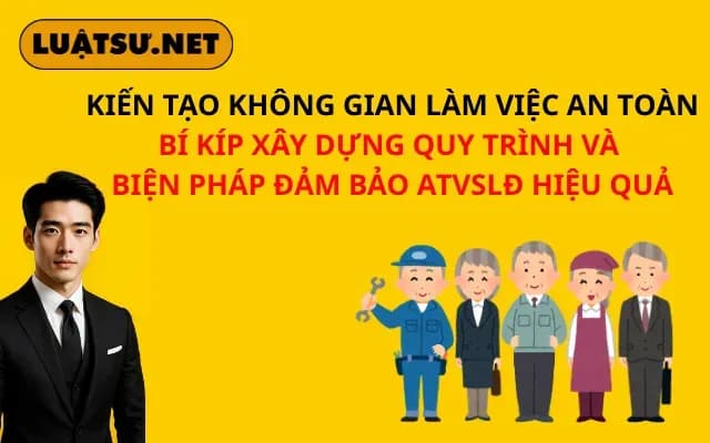 kien-tao-khong-gian-lam-viec-an-toan-bi-kip-xay-dung-quy-trinh-va-bien-phap-dam-bao-atvsld-hieu-qua