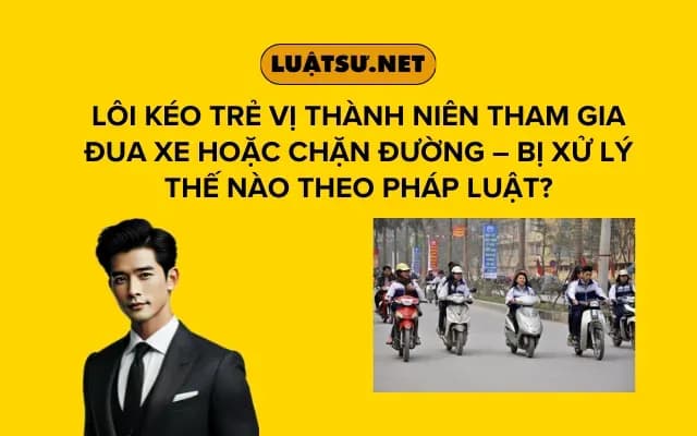 loi-keo-tre-vi-thanh-nien-tham-gia-dua-xe-hoac-chan-duong-bi-xu-ly-the-nao-theo-phap-luat