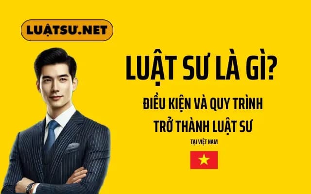 Luật sư là gì? Điều kiện và Quy trình Trở Thành Luật sư tại Việt Nam | Hướng Dẫn Chi Tiết