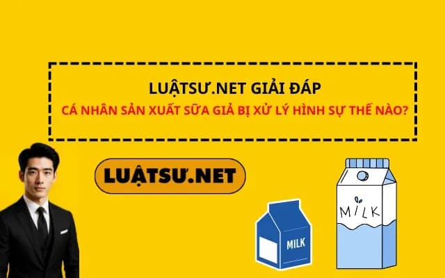 luatsu-net-giai-dap-ca-nhan-san-xuat-sua-gia-bi-xu-ly-hinh-su-the-nao
