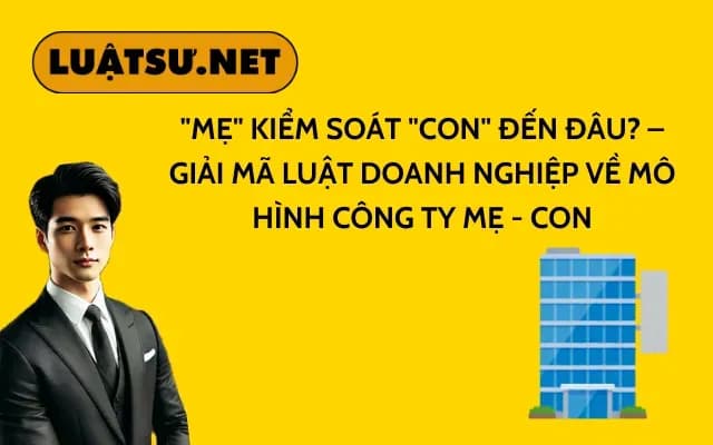 me-kiem-soat-con-den-dau-giai-ma-luat-doanh-nghiep-ve-mo-hinh-cong-ty-me-con