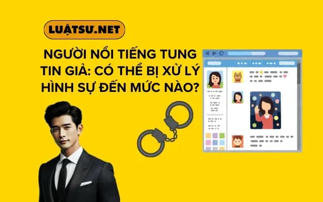nguoi-noi-tieng-tung-tin-gia-co-the-bi-xu-ly-hinh-su-den-muc-nao