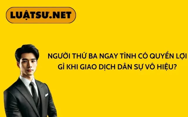 nguoi-thu-ba-ngay-tinh-co-quyen-loi-gi-khi-giao-dich-dan-su-vo-hieu