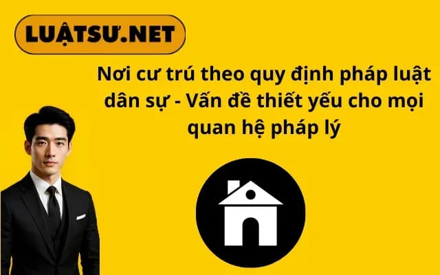 noi-cu-tru-theo-quy-dinh-phap-luat-dan-su-van-de-thiet-yeu-cho-moi-quan-he-phap-ly