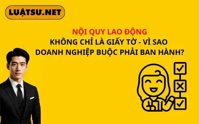 noi-quy-lao-dong-khong-chi-la-giay-to-vi-sao-doanh-nghiep-buoc-phai-ban-hanh