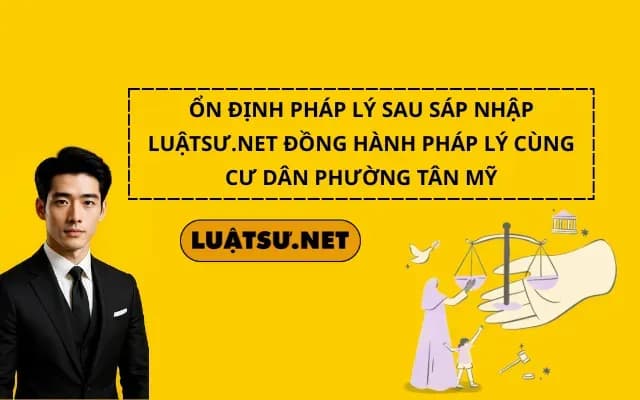 on-dinh-phap-ly-sau-sap-nhap-luatsu-net-dong-hanh-phap-ly-cung-cu-dan-phuong-tan-my