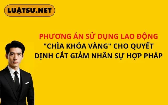 phuong-an-su-dung-lao-dong-chia-khoa-vang-cho-quyet-dinh-cat-giam-nhan-su-hop-phap