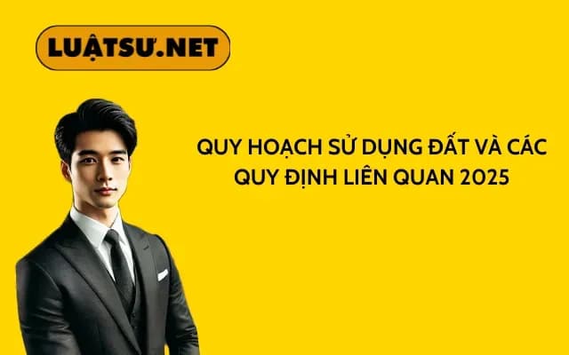 quy-hoach-su-dung-dat-va-cac-quy-dinh-lien-quan-2025
