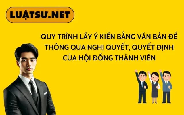 quy-trinh-lay-y-kien-bang-van-ban-de-thong-qua-nghi-quyet-quyet-dinh-cua-hoi-dong-thanh-vien