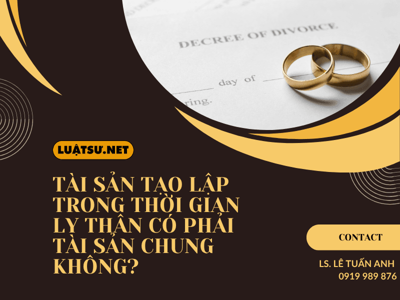 Tài sản tạo lập trong thời gian ly thân có phải tài sản chung không? Tìm hiểu cách xác định tài sản chung, tài sản riêng và căn cứ pháp luật.