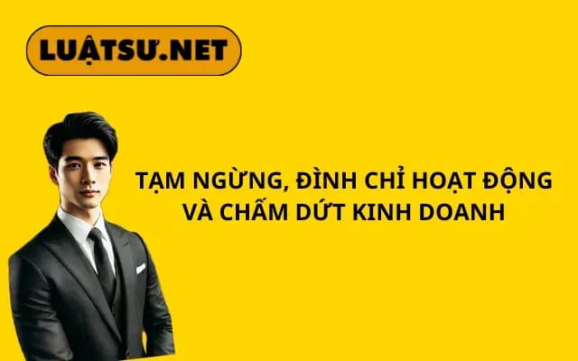 tam-ngung-dinh-chi-hoat-dong-va-cham-dut-kinh-doanh