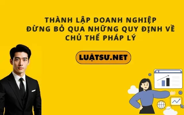 thanh-lap-doanh-nghiep-dung-bo-qua-nhung-quy-dinh-ve-chu-the-phap-ly