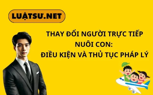 thay-doi-nguoi-truc-tiep-nuoi-con-dieu-kien-va-thu-tuc-phap-ly