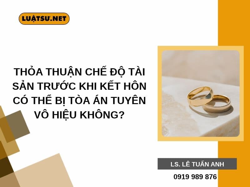 Thỏa thuận chế độ tài sản trước khi kết hôn có thể bị Tòa án tuyên vô hiệu không? Tìm hiểu căn cứ pháp lý và cách hạn chế rủi ro.