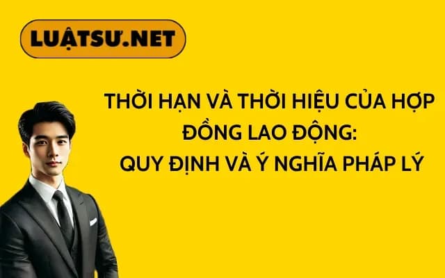 thoi-han-va-thoi-hieu-cua-hop-dong-lao-dong-quy-dinh-va-y-nghia-phap-ly
