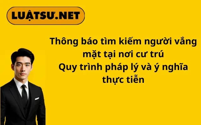thong-bao-tim-kiem-nguoi-vang-mat-tai-noi-cu-tru-quy-trinh-phap-ly-va-y-nghia-thuc-tien