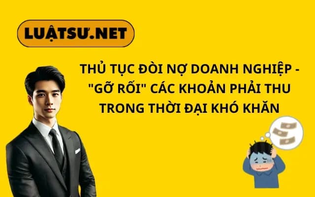 thu-tuc-doi-no-doanh-nghiep-go-roi-cac-khoan-phai-thu-trong-thoi-dai-kho-khan