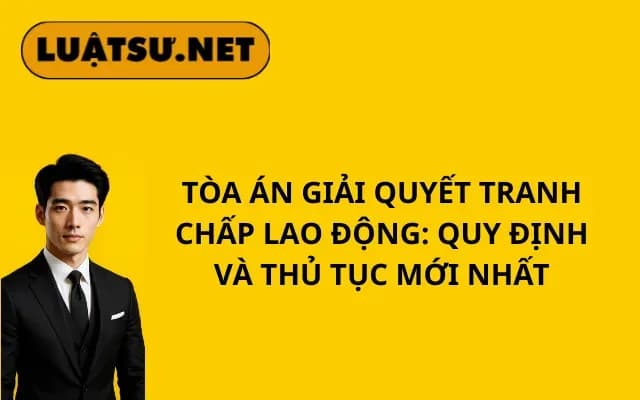 toa-an-giai-quyet-tranh-chap-lao-dong-quy-dinh-va-thu-tuc-moi-nhat