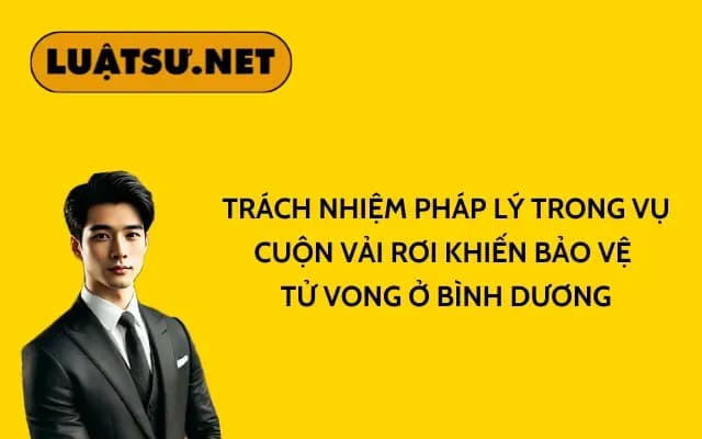 trach-nhiem-phap-ly-trong-vu-cuon-vai-roi-khien-bao-ve-tu-vong-o-binh-duong