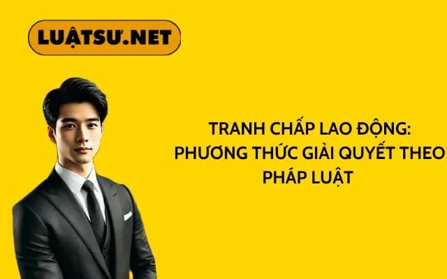 tranh-chap-lao-dong-phuong-thuc-giai-quyet-theo-phap-luat