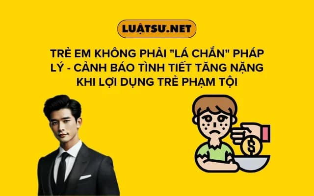 tre-em-khong-phai-la-chan-phap-ly-canh-bao-tinh-tiet-tang-nang-khi-loi-dung-tre-pham-toi