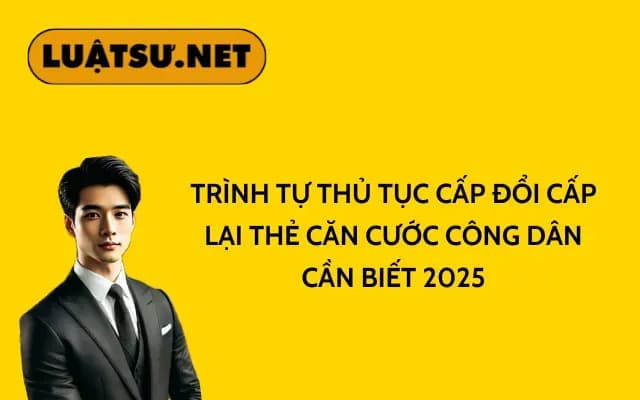 trinh-tu-thu-tuc-cap-doi-cap-lai-the-can-cuoc-cong-dan-can-biet-2025