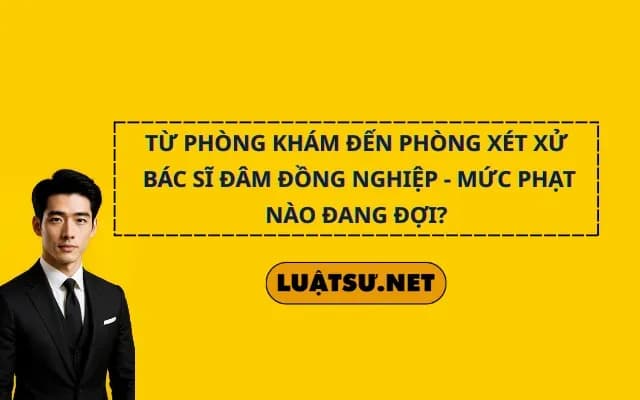 tu-phong-kham-den-phong-xet-xu-bac-si-dam-dong-nghiep-muc-phat-nao-dang-doi
