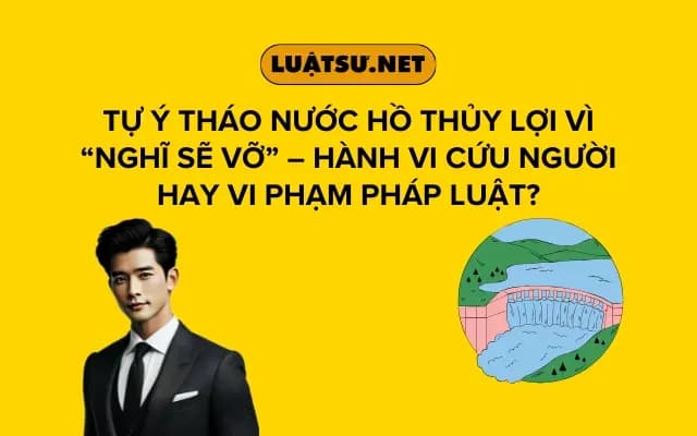 tu-y-thao-nuoc-ho-thuy-loi-vi-nghi-se-vo-hanh-vi-cuu-nguoi-hay-vi-pham-phap-luat