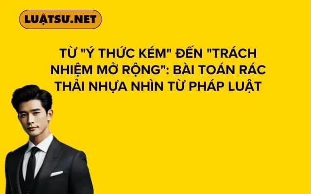 tu-y-thuc-kem-den-trach-nhiem-mo-rong-bai-toan-rac-thai-nhua-nhin-tu-phap-luat