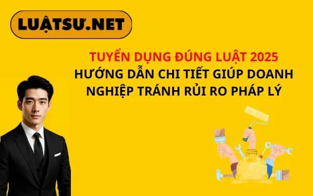 tuyen-dung-dung-luat-2025-huong-dan-chi-tiet-giup-doanh-nghiep-tranh-rui-ro-phap-ly