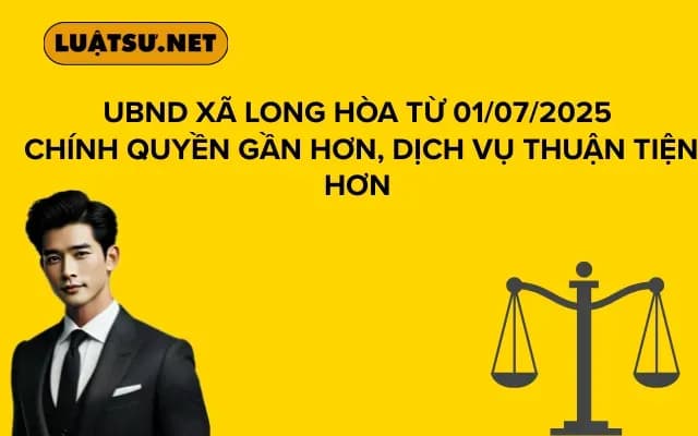 UBND xã Long Hòa Từ 01/07/2025 Chính Quyền Gần Hơn, Dịch Vụ Thuận Tiện Hơn
