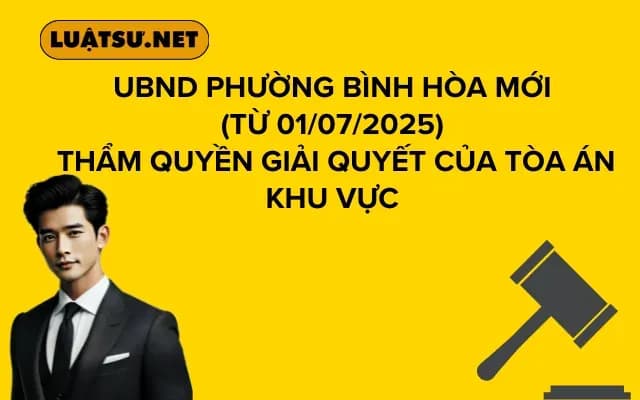 UBND Phường Bình Hòa Mới (từ 01/07/2025) Thẩm quyền Giải quyết của Tòa án Khu vực