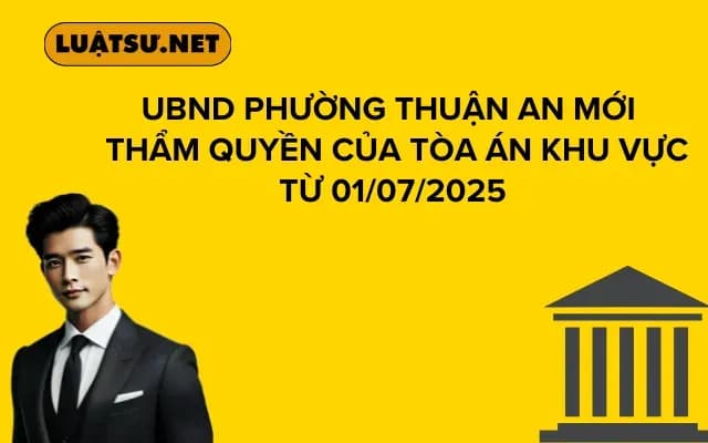 UBND Phường Thuận An mới Thẩm quyền của Tòa án khu vực từ 01/07/2025