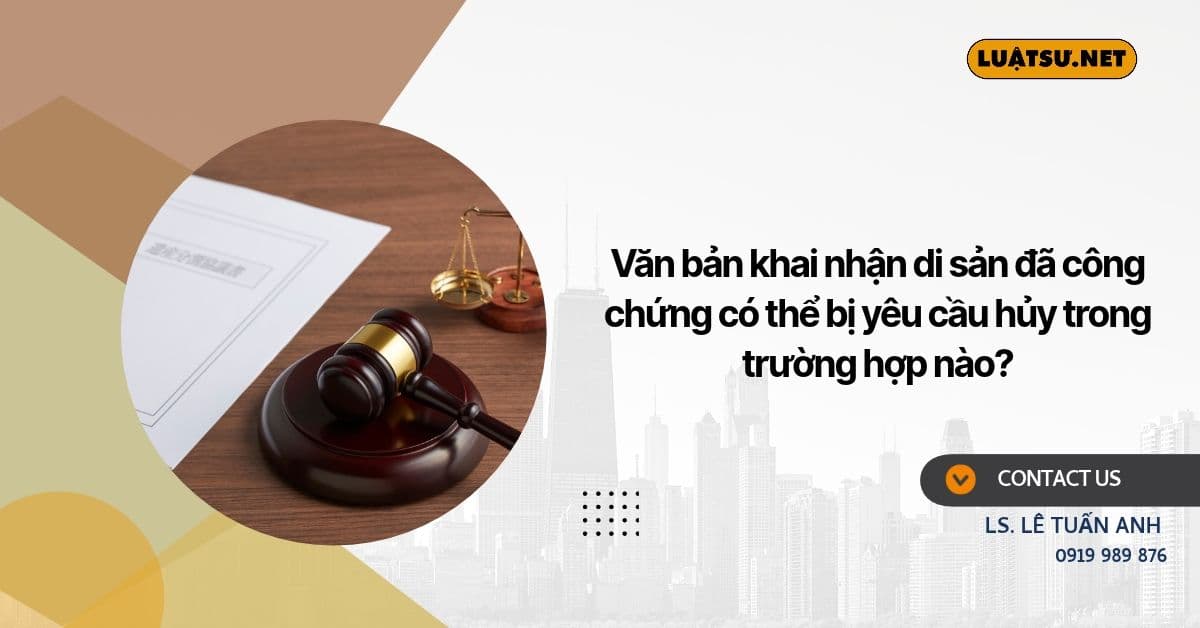 Văn bản khai nhận di sản đã công chứng có thể bị hủy khi nào? Tìm hiểu các trường hợp vô hiệu và thủ tục yêu cầu Tòa án giải quyết.