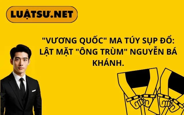 vuong-quoc-ma-tuy-sup-do-lat-mat-ong-trum-nguyen-ba-khanh