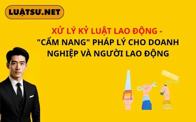 xu-ly-ky-luat-lao-dong-cam-nang-phap-ly-cho-doanh-nghiep-va-nguoi-lao-dong